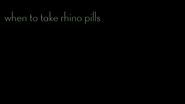 when to take rhino pills