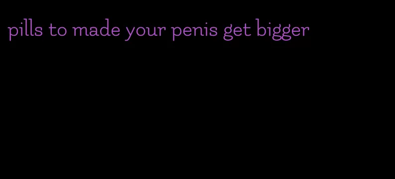 pills to made your penis get bigger