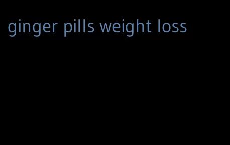 ginger pills weight loss