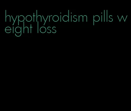 hypothyroidism pills weight loss