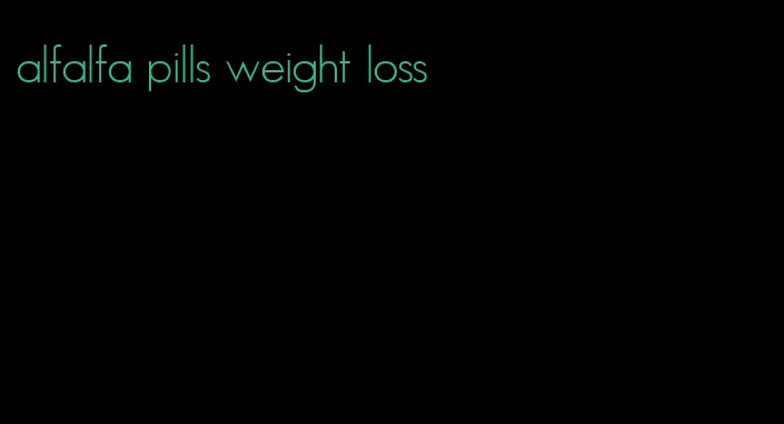 alfalfa pills weight loss