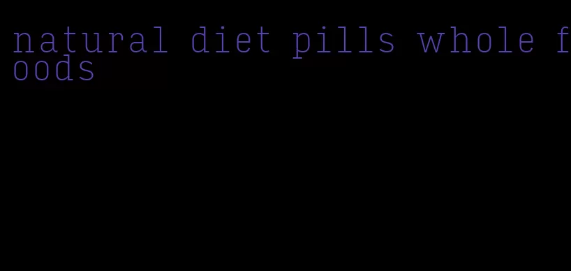 natural diet pills whole foods