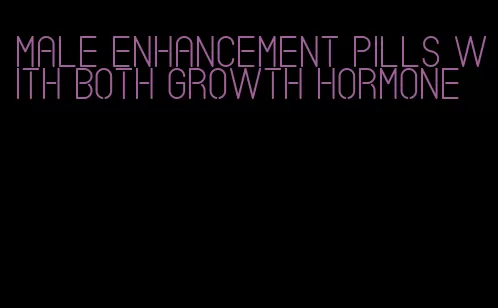 male enhancement pills with both growth hormone