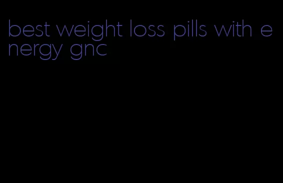 best weight loss pills with energy gnc