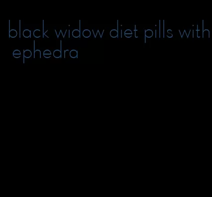 black widow diet pills with ephedra