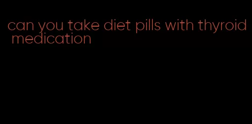 can you take diet pills with thyroid medication