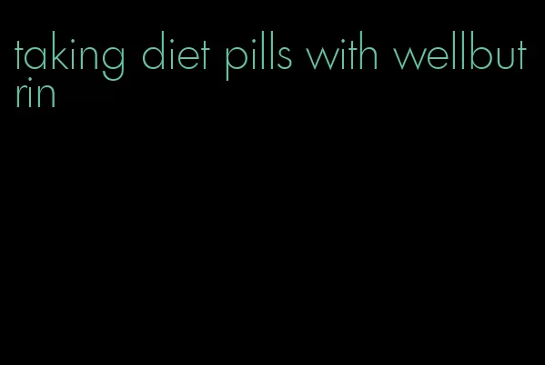 taking diet pills with wellbutrin