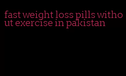 fast weight loss pills without exercise in pakistan