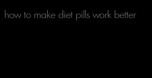 how to make diet pills work better