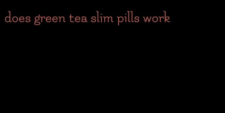 does green tea slim pills work