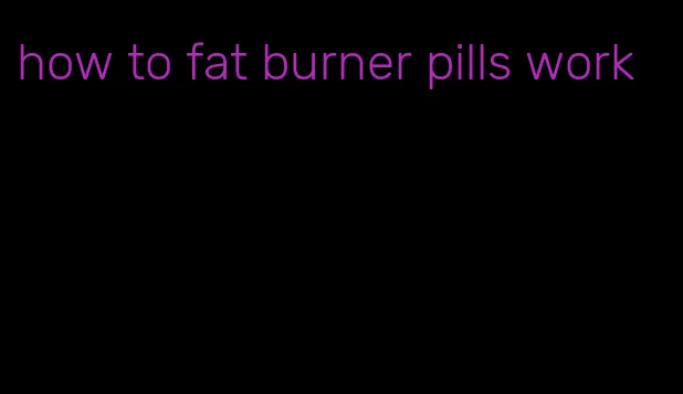 how to fat burner pills work