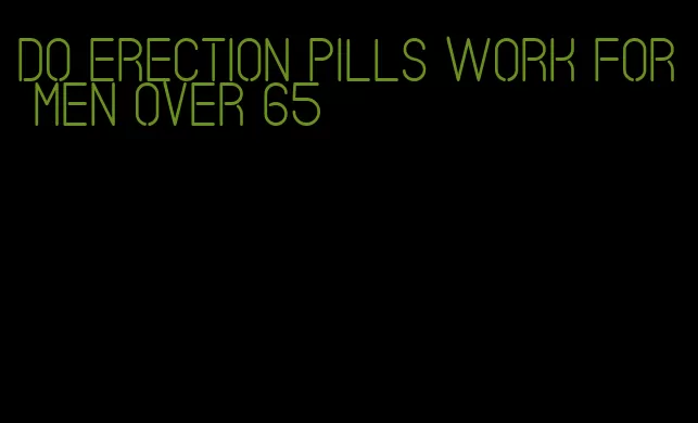 do erection pills work for men over 65