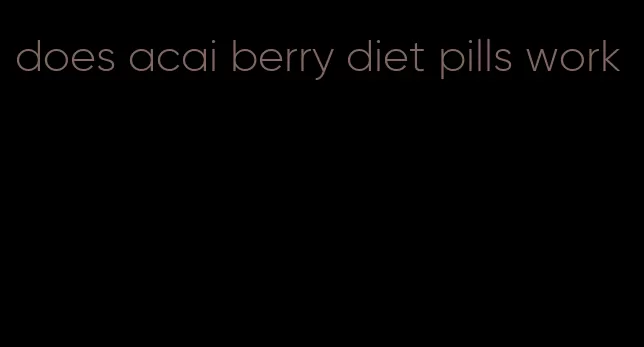 does acai berry diet pills work