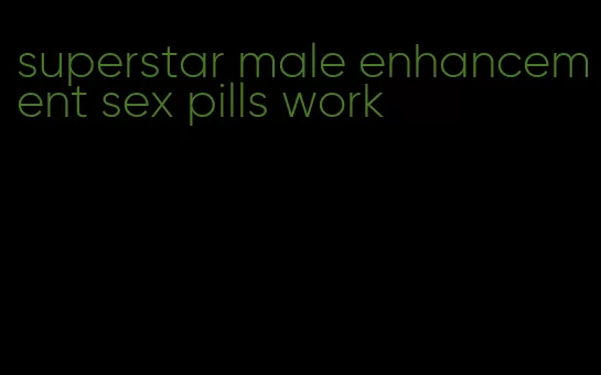 superstar male enhancement sex pills work