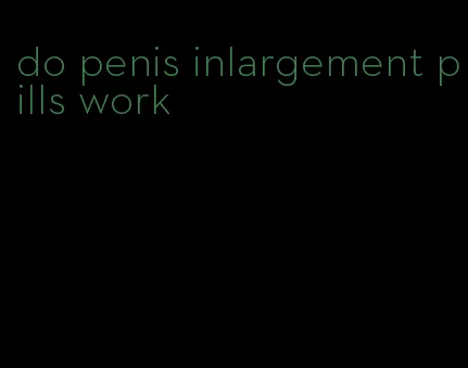 do penis inlargement pills work