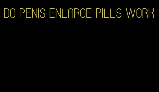 do penis enlarge pills work