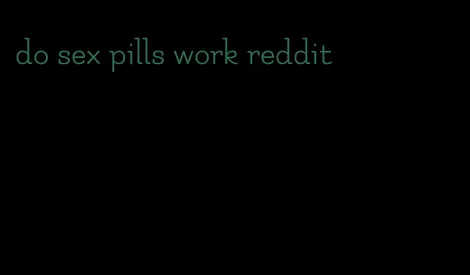 do sex pills work reddit