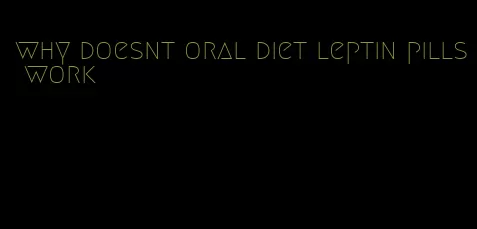 why doesnt oral diet leptin pills work