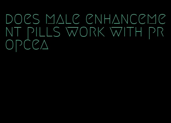 does male enhancement pills work with propcea