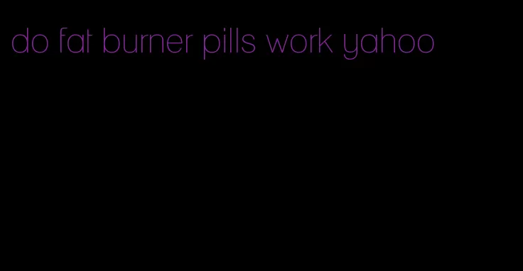 do fat burner pills work yahoo