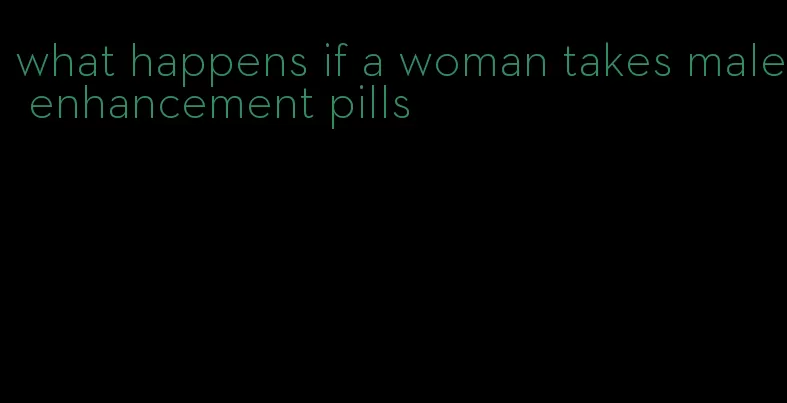 what happens if a woman takes male enhancement pills