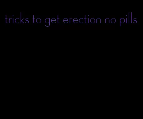 tricks to get erection no pills