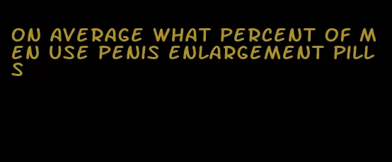 on average what percent of men use penis enlargement pills