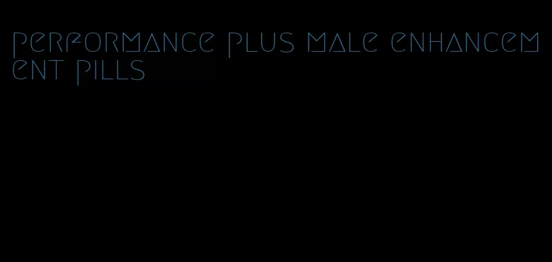 performance plus male enhancement pills