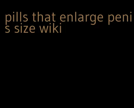 pills that enlarge penis size wiki