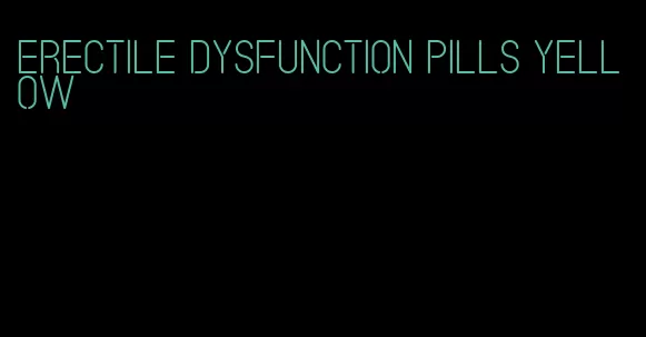 erectile dysfunction pills yellow