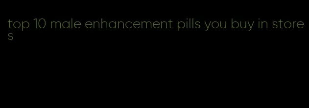 top 10 male enhancement pills you buy in stores