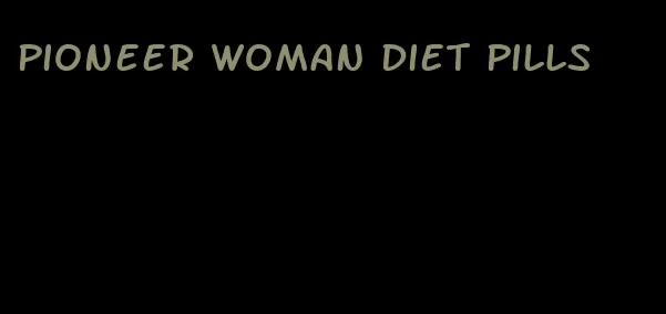 pioneer woman diet pills