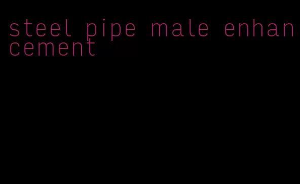 steel pipe male enhancement