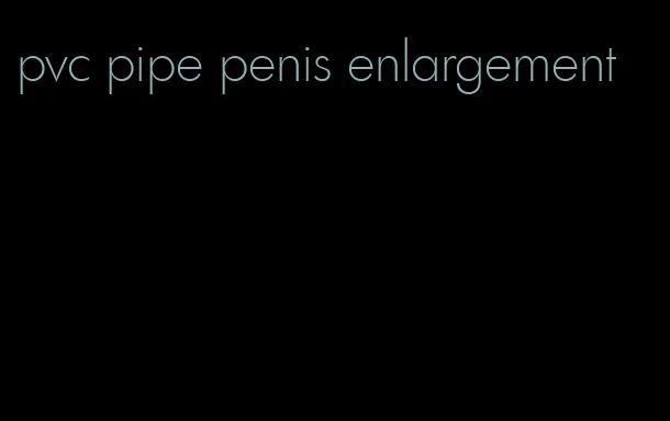 pvc pipe penis enlargement