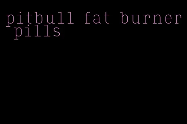 pitbull fat burner pills