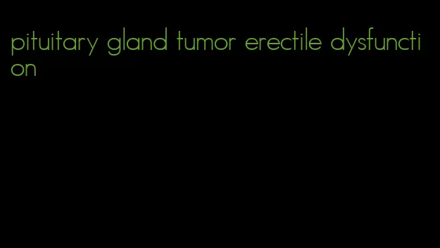 pituitary gland tumor erectile dysfunction