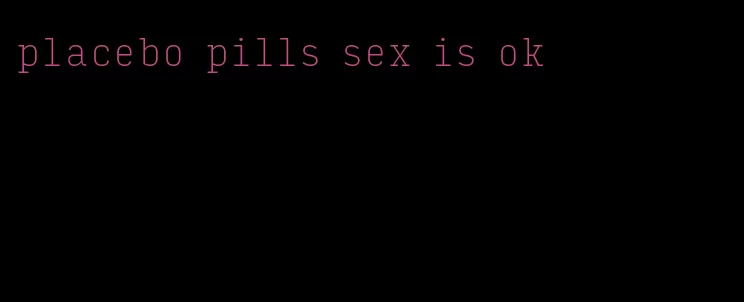 placebo pills sex is ok