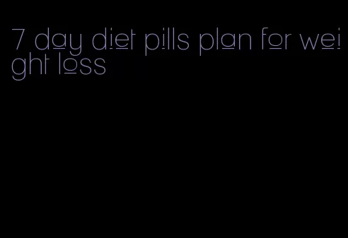 7 day diet pills plan for weight loss