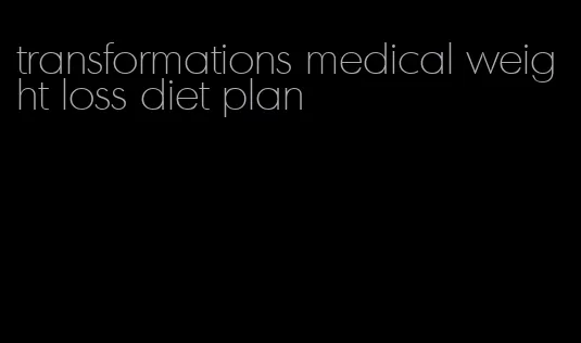 transformations medical weight loss diet plan