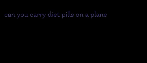 can you carry diet pills on a plane