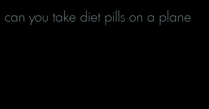 can you take diet pills on a plane