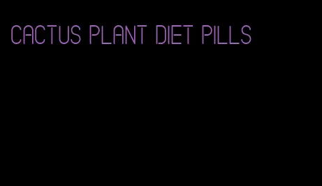 cactus plant diet pills