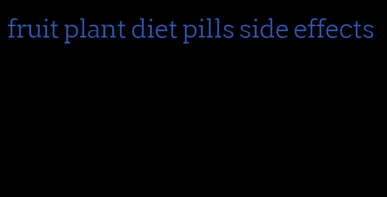 fruit plant diet pills side effects