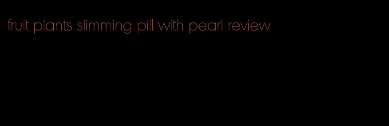 fruit plants slimming pill with pearl review