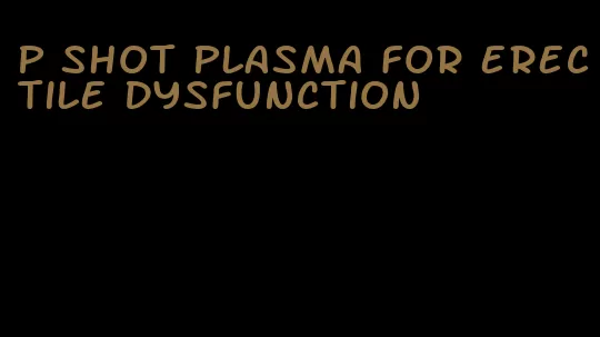 p shot plasma for erectile dysfunction