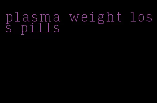 plasma weight loss pills