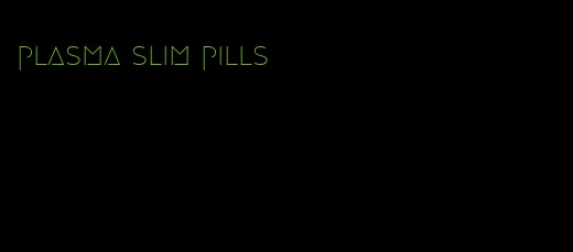 plasma slim pills