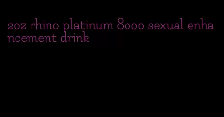 2oz rhino platinum 8000 sexual enhancement drink