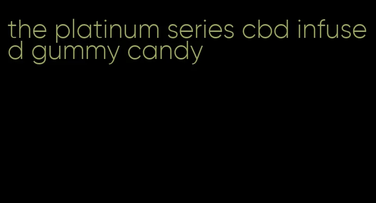 the platinum series cbd infused gummy candy