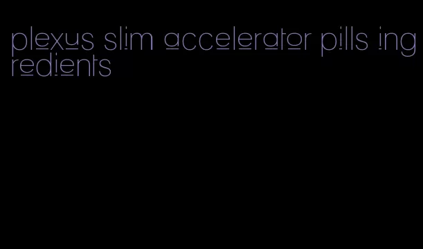 plexus slim accelerator pills ingredients